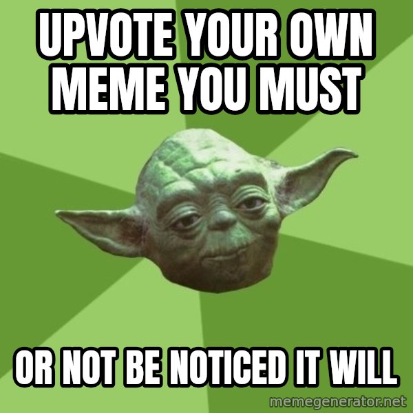 Advice Yoda Gives meme: upvote your own meme you must / or not be noticed it will