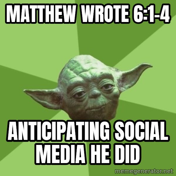 Advice Yoda Gives meme: Matthew wrote 6:1-4 / Anticipating social media he did