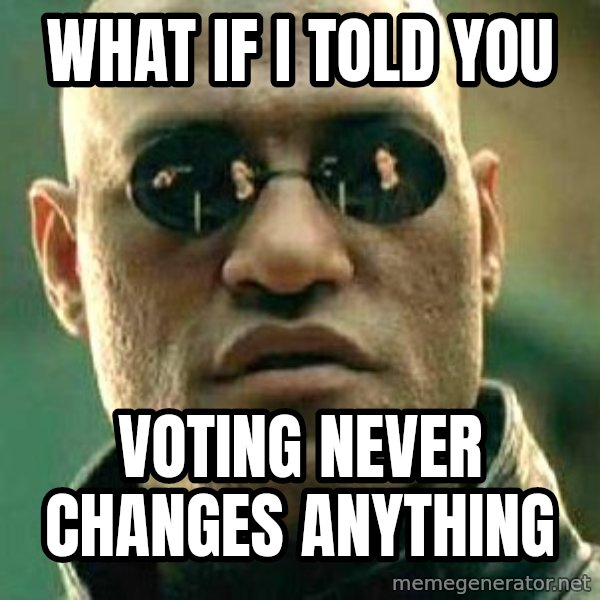 What if I told you / Matrix Morpheus meme: what if I told you / voting never changes anything
