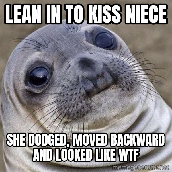 Awkward Seal meme: Lean in to kiss niece / She dodged, moved backward and looked like wtf