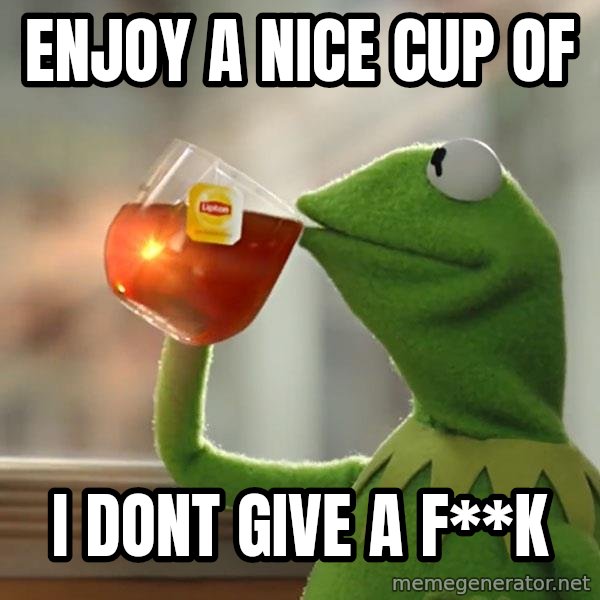 Kermit The Frog Drinking Tea meme: enjoy a nice cup of / I dont give a F**k
