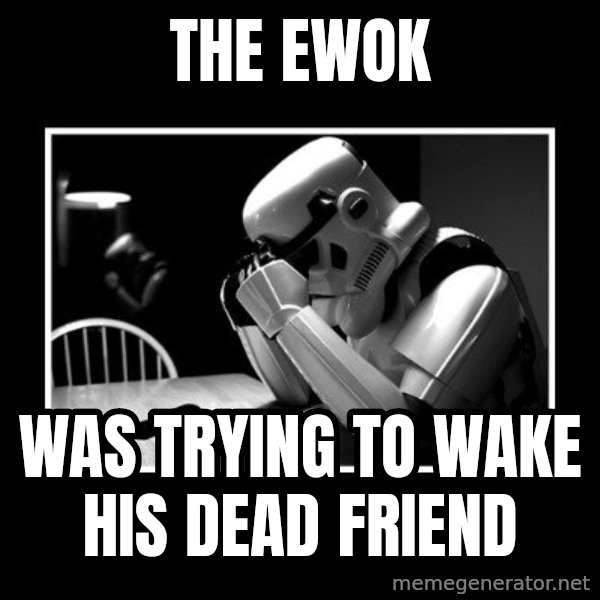 Sad Trooper meme: The ewok / was trying to wake his dead friend