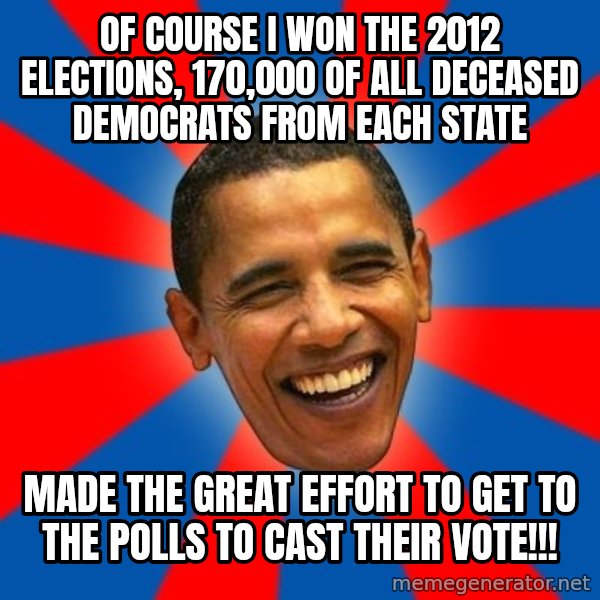 Obama meme: of course i won the 2012 elections, 170,000 of all deceased democrats from each state / made the great effort to get to the polls to cast their vote!!!