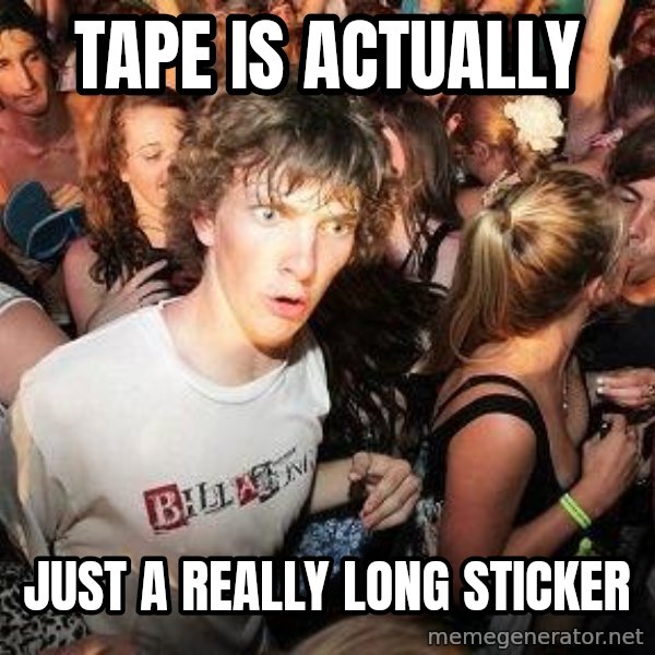 Sudden Realization Ralph meme: tape is actually / just a really long sticker