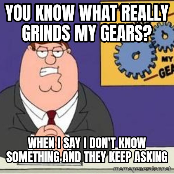 Grinds My Gears Peter Griffin meme: you know what really grinds my gears? / when i say i don't know something and they keep asking