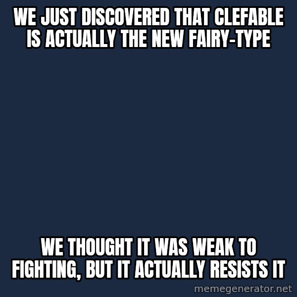 Professor Oak meme: We just discovered that clefable is actually the new fairy-type / We thought it was weak to Fighting, but it actually resists it