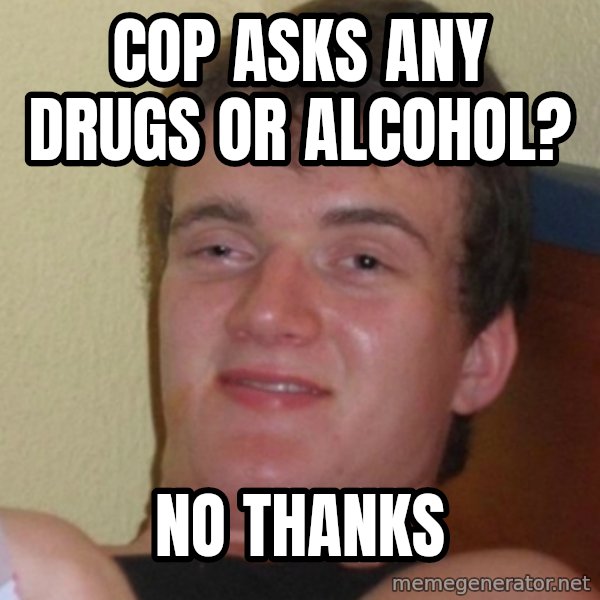 Stoner Stanley meme: cop asks any drugs or alcohol? / No thanks