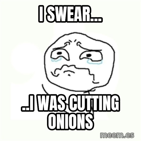crying meme meme: I swear... / ..i was cutting onions