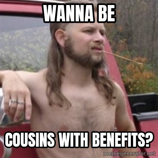 Stereotypical Redneck meme: wanna be / cousins with benefits?