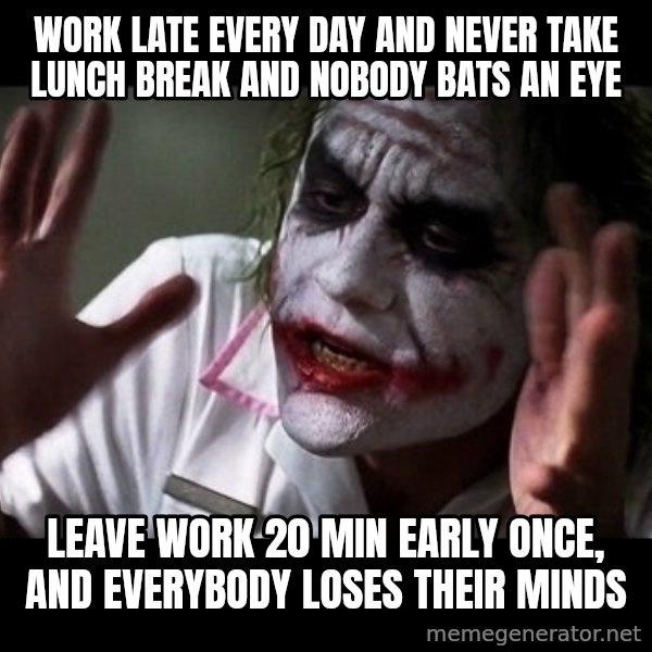 joker mind loss meme: Work late every day and never take lunch break and nobody bats an eye / Leave work 20 min early once, and everybody loses their minds