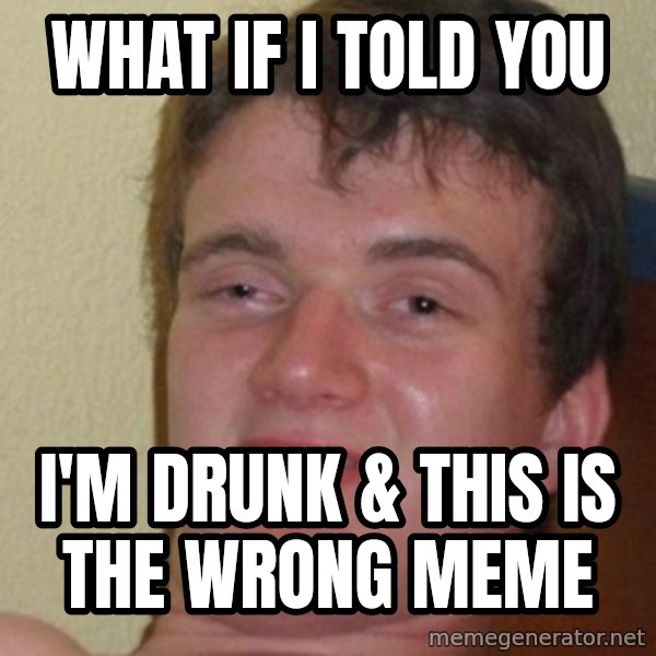 really high guy meme: what if i told you / i'm drunk & this is the wrong meme