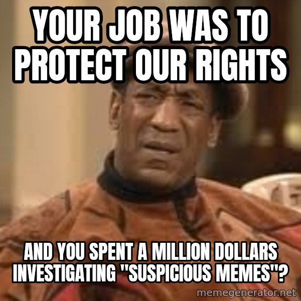 Confused Bill Cosby  meme: Your job was to protect our rights / And you spent a million dollars investigating "suspicious memes"?