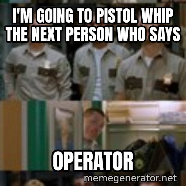 Super Troopers Shenanigans meme: I'm going to pistol whip the next person who says / operator