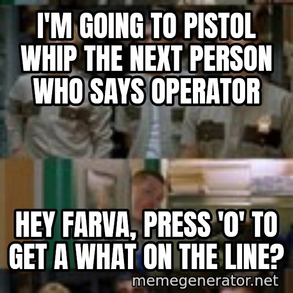 Super Troopers Shenanigans meme: i'm going to pistol whip the next person who says operator / Hey Farva, press '0' to get a what on the line?