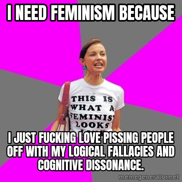 Feminist Cunt meme: I need feminism because / I just fucking love pissing people off with my logical fallacies and cognitive dissonance.