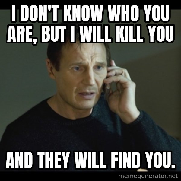 I will Find You Meme meme: i don't know who you are, but i will kill you / and they will find you.