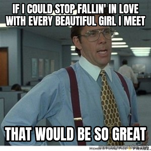 That would be great meme: if i couLd stop faLLin' in Love with every beautifuL girL i meet / that wouLd be so great