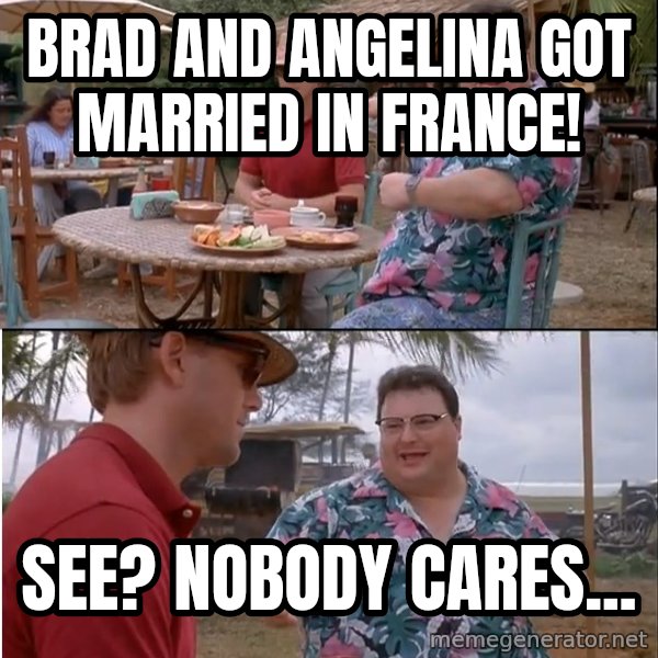 See? Nobody Cares meme: Brad and Angelina got married in France! / See? Nobody cares...