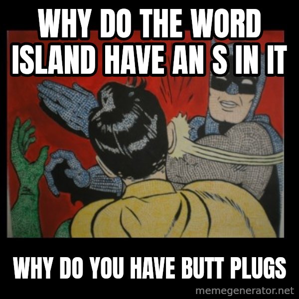 Batman Slappp meme: why do the word island have an s in it / why do you have butt plugs