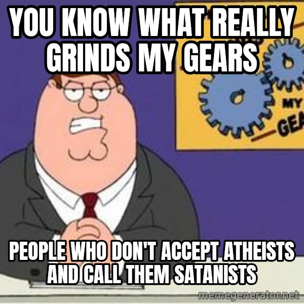 Grinds My Gears Peter Griffin meme: You know what really grinds my gears / People who don't accept Atheists and call them Satanists