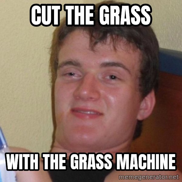 high/drunk guy meme: cut the grass / with the grass machine
