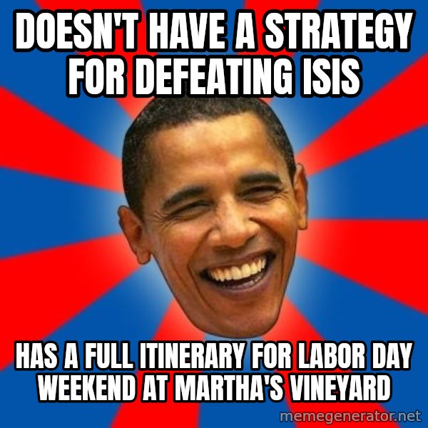 Obama meme: Doesn't have a strategy for defeating ISIS / Has a full itinerary for labor day weekend at Martha's Vineyard