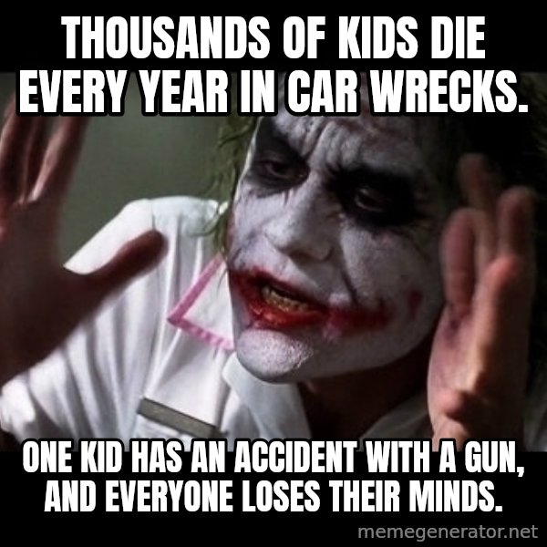 joker mind loss meme: Thousands of kids die every year in car wrecks. / One kid has an accident with a gun, and everyone loses their minds.