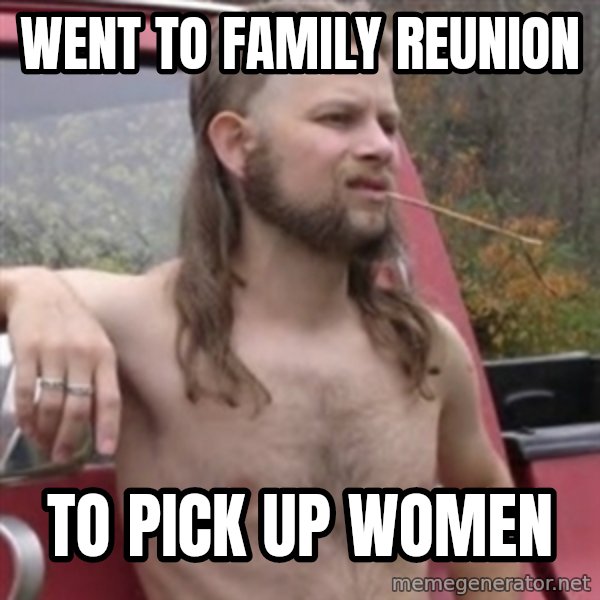 Stereotypical Redneck meme: WENT TO FAMILY REUNION / TO PICK UP WOMEN