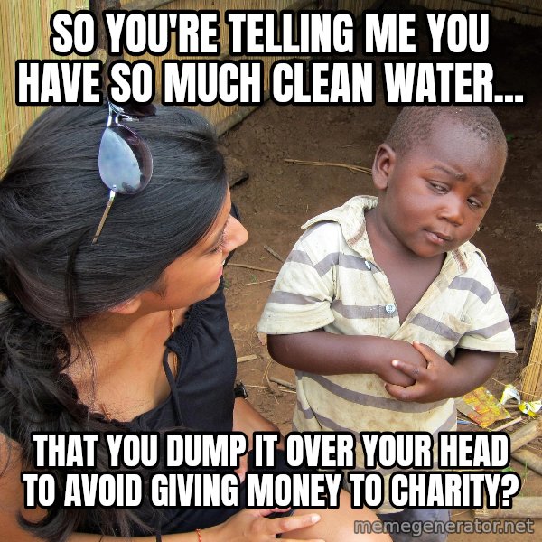 Skeptical African Child meme: So you're telling me you have so much clean water... / That you dump it over your head to avoid giving money to charity?