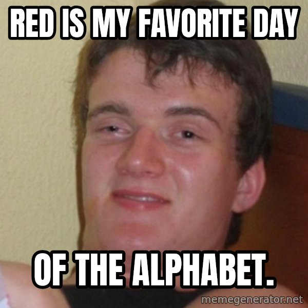 Stoner Stanley meme: red is my favorite day / of the alphabet.