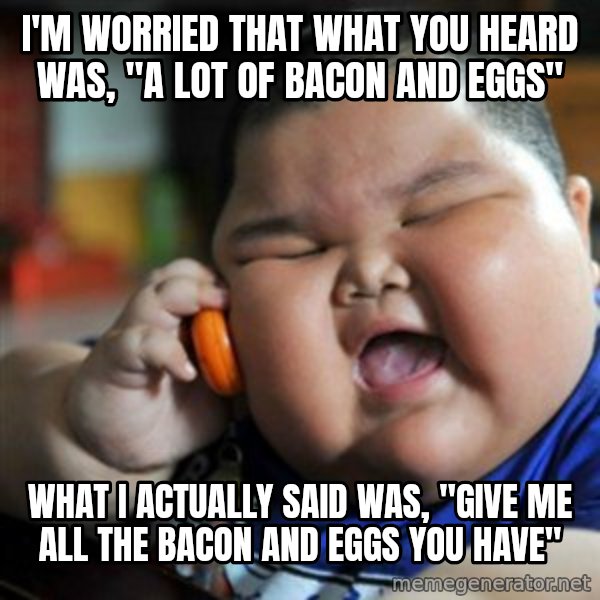 fat chinese kid meme: I'm worried that what you heard was, "a lot of bacon and eggs" / what i actually said was, "give me all the bacon and eggs you have"
