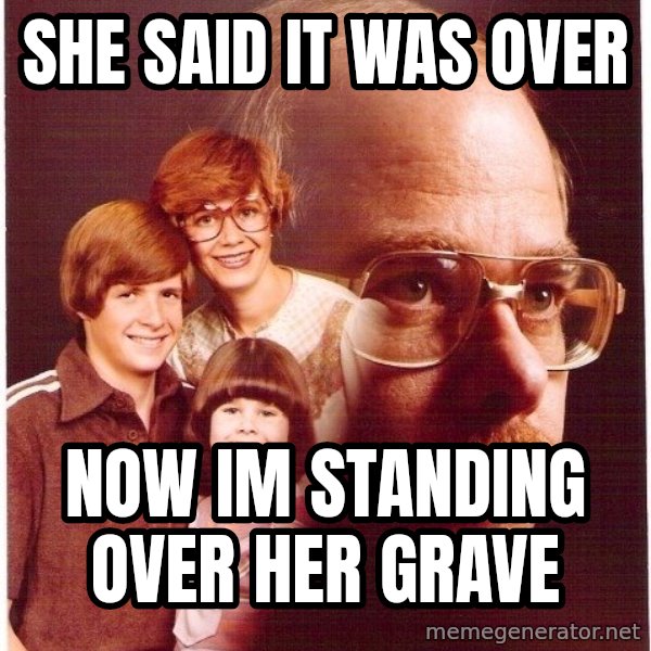 Vengeance Dad meme: she said it was over / now im standing over her grave