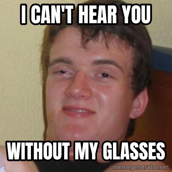 Stoner Stanley meme: i can't hear you / without my glasses