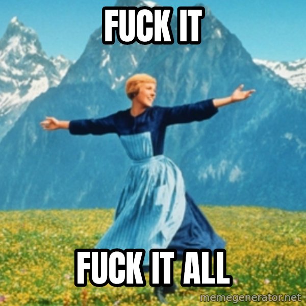 Sound Of Music Lady meme: Fuck it / Fuck it all