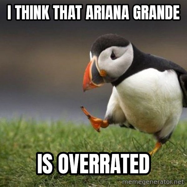 Unpopular Opinion Puffin meme: I think that Ariana Grande / is overrated