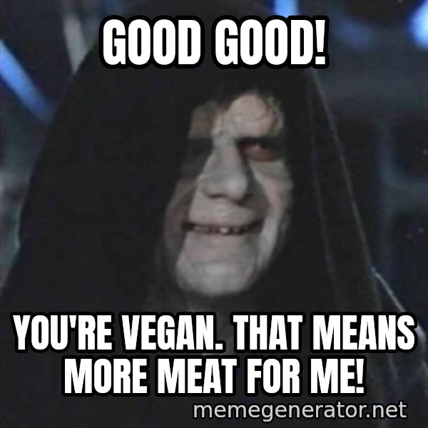 Sith Lord meme: good good! / you're vegan. that means more meat for me!