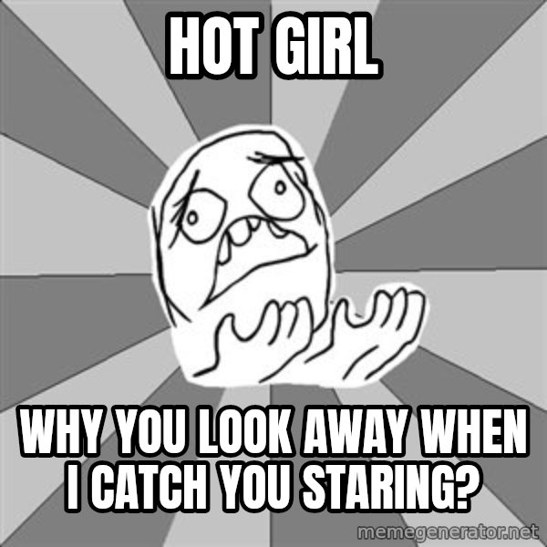 Whyyy??? meme: Hot girl / why you look away when i catch you staring?