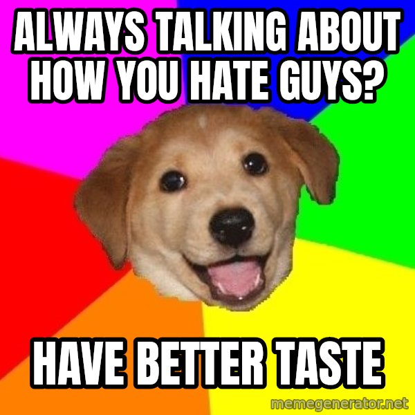 Advice Dog meme: Always talking about how you hate guys? / Have better taste