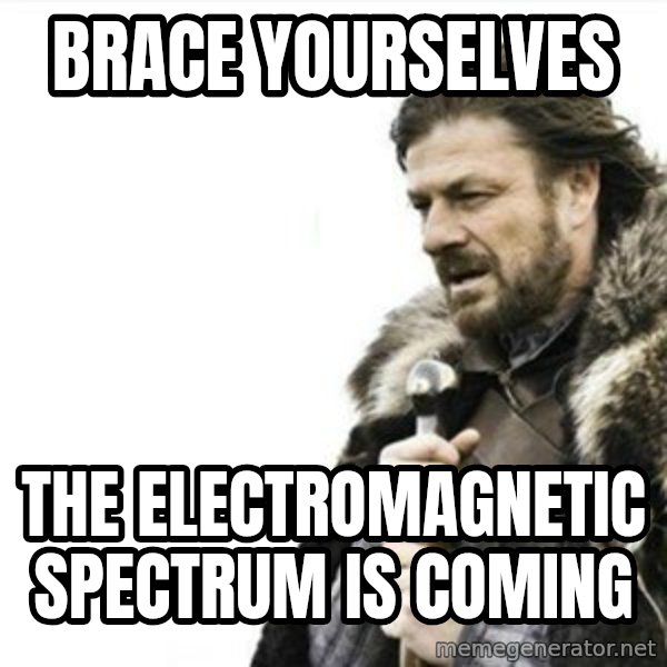 Prepare yourself meme: Brace yourselves / The electromagnetic spectrum is coming