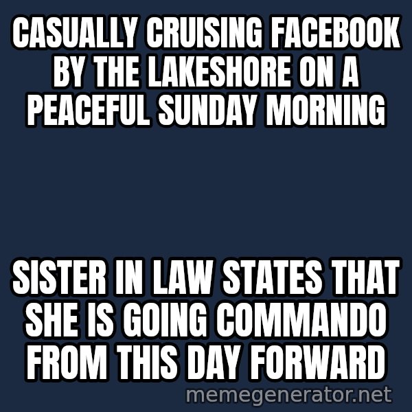 Disgusted Kristine Wiig meme: Casually cruising Facebook by the lakeshore on a peaceful Sunday morning / Sister in law states that she is going commando from this day forward
