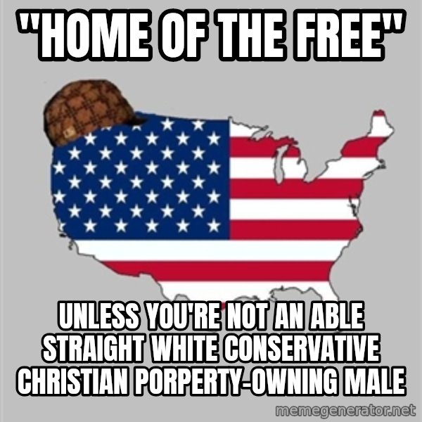 Scumbag America2 meme: "Home of the free" / Unless you're not an able straight white conservative christian porperty-owning male