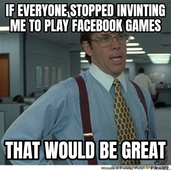 Office Space That Would Be Great meme: if everyone stopped invinting me to play facebook games / that would be great