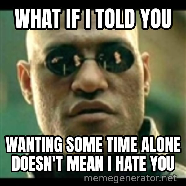 Mindfuck Morpheus meme: WHAT IF I TOLD YOU / WANTING SOME TIME ALONE DOESN'T MEAN I HATE YOU