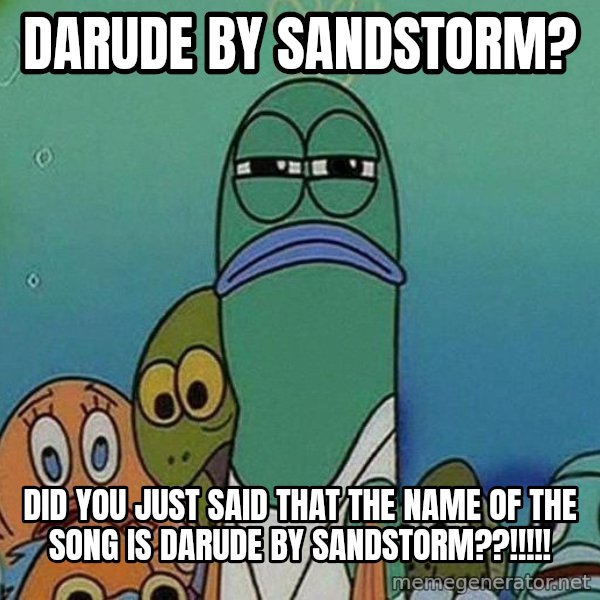 Serious Fish Spongebob meme: darude by sandstorm? / did you just said that the name of the song is darude by sandstorm??!!!!!