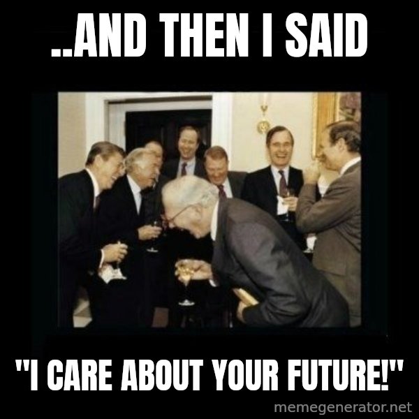 Rich Men Laughing meme: ..AND THEN I SAID / "I CARE ABOUT YOUR FUTURE!"
