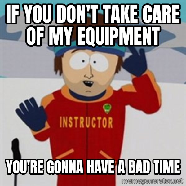 SouthPark Bad Time meme meme: If you don't take care of my equipment / you're gonna have a bad time