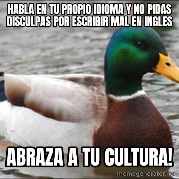 Actual Advice Mallard 1 meme: Habla en tu propio idioma y no pidas disculpas por escribir mal en ingles / Abraza a tu cultura!