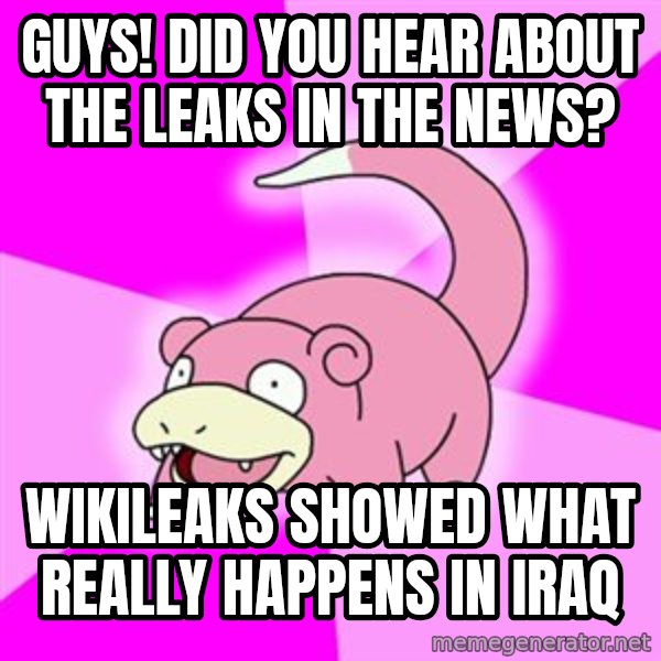Slowpoke meme: Guys! Did you hear about the leaks in the news? / Wikileaks showed what really happens in iraq