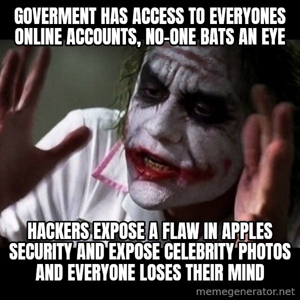joker mind loss meme: Goverment has access to everyones online accounts, no-one bats an eye / Hackers expose a flaw in apples security and expose celebrity photos and everyone loses their mind