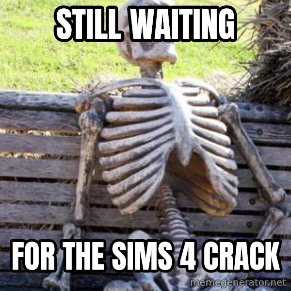 Waiting Skeleton meme: STILL WAITING / FOR THE SIMS 4 CRACK